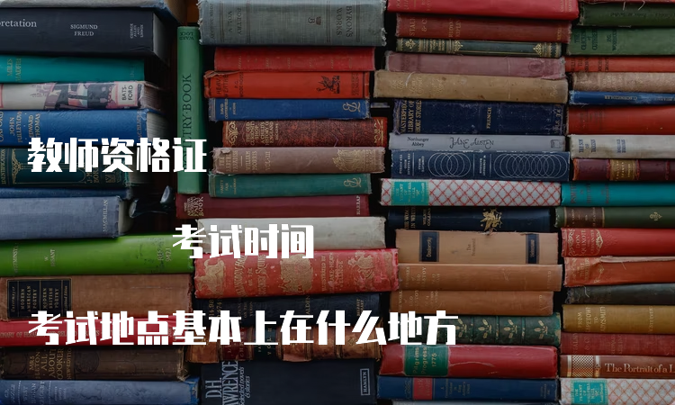 教师资格证 考试时间 考试地点基本上在什么地方