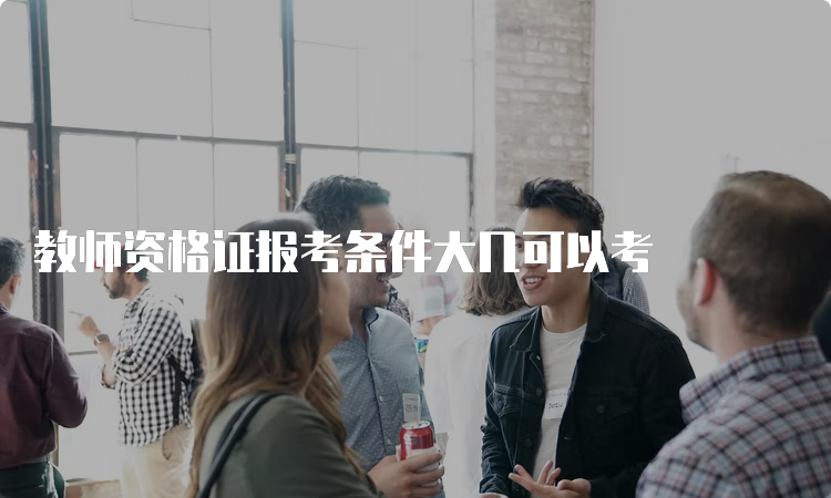 教师资格证报考条件大几可以考