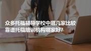 众多托福辅导学校中哪几家比较靠谱托福培训机构哪家好?