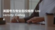 英国考古专业名校推荐 university college 