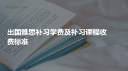 出国雅思补习学费及补习课程收费标准