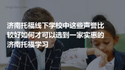 济南托福线下学校中这些声誉比较好如何才可以选到一家实惠的济南托福学习