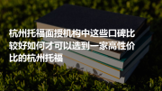 杭州托福面授机构中这些口碑比较好如何才可以选到一家高性价比的杭州托福