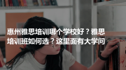 惠州雅思培训哪个学校好？雅思培训班如何选？这里面有大学问