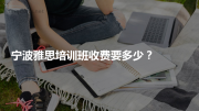 宁波雅思培训班收费要多少？