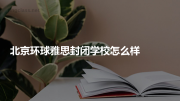 北京环球雅思封闭学校怎么样