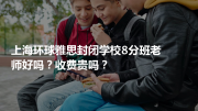 上海环球雅思封闭学校8分班老师好吗？收费贵吗？