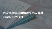 西安英语学习机构哪个成人零基础学习班比较好