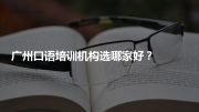 广州口语培训机构选哪家好？