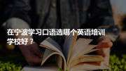 在宁波学习口语选哪个英语培训学校好？