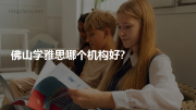 佛山学雅思哪个机构好?