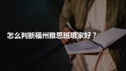 怎么判断福州雅思班哪家好？