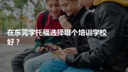 在东莞学托福选择哪个培训学校好？