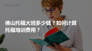 佛山托福大班多少钱？如何计算托福培训费用？