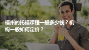 福州的托福课程一般多少钱？机构一般如何定价？