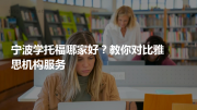 宁波学托福哪家好？教你对比雅思机构服务