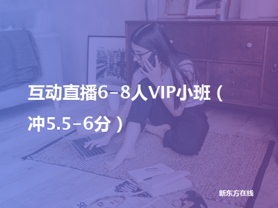 新东方在线互动直播6-8人vip小班（冲5.5-6分）