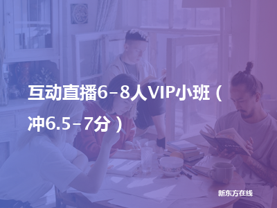 新东方在线互动直播6-8人vip小班（冲6.5-7分）