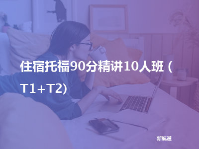 新航道住宿托福90分精讲10人班（t1 t2)