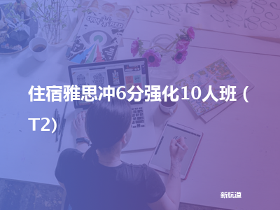 新航道住宿雅思冲6分强化10人班（t2)