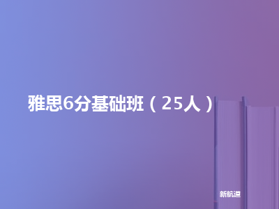 新航道雅思6分基础班（25人）