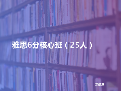 新航道雅思6分核心班（25人）