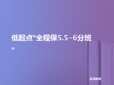 环球教育低起点“全程保5.5-6分班”