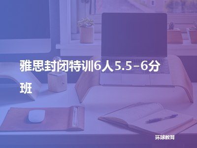 环球教育雅思封闭特训6人5.5-6分班