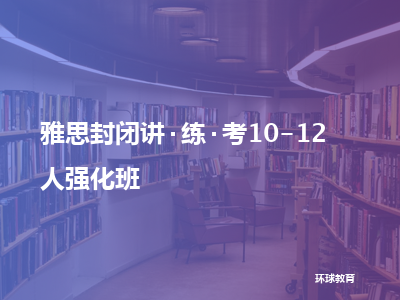 环球教育雅思封闭讲·练·考10-12人强化班