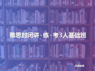 环球教育雅思封闭讲·练·考3人基础班